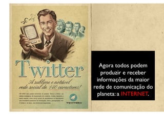 Agora todos podem
   produzir e receber
 informações da maior
rede de comunicação do
  planeta: a INTERNET.	

 
