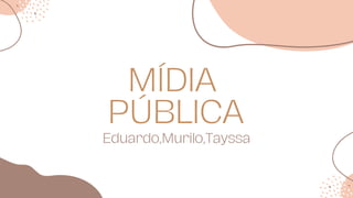 MÍDIA
PÚBLICA
Eduardo,Murilo,Tayssa
 