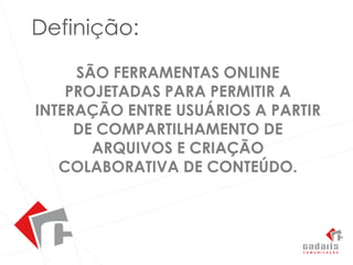 Definição:São ferramentas online projetadas para permitir a interação entre usuários a partir de compartilhamento de arquivos e criação colaborativa de conteúdo.