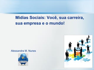 Midias Sociais: Você, sua carreira, sua empresa e o mundo!   Alessandra M. Nunes 