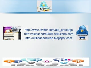 http://www.twitter.com/ale_procergs http://alessandra2501.wiki.zoho.com http://utilidadenaweb.blogspot.com 