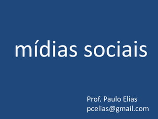 mídias sociais
       Prof. Paulo Elias
       pcelias@gmail.com
 