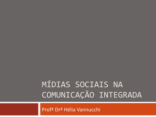 MÍDIAS SOCIAIS NA COMUNICAÇÃO INTEGRADA Profª Drª Hélia Vannucchi 