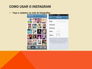 COMO USAR O INSTAGRAM
 Faça o cadastro na rede de fotografias.
 