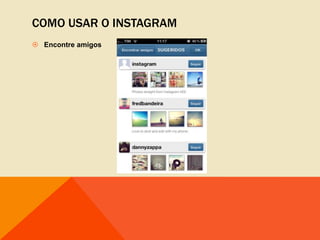 COMO USAR O INSTAGRAM
 Encontre amigos
 