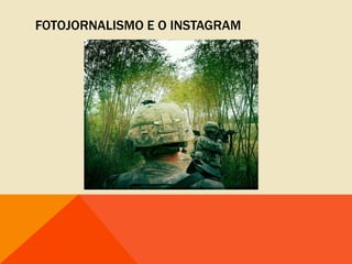 FOTOJORNALISMO E O INSTAGRAM
 