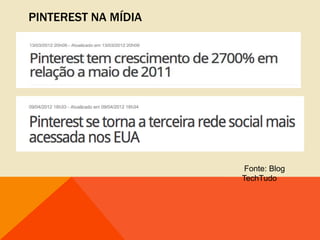 PINTEREST NA MÍDIA




                      Fonte: Blog
                     TechTudo
 