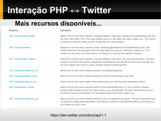 Interação PHP ↔ Twitter
 Mais recursos disponíveis...




            https://dev.twitter.com/docs/api/1.1
 