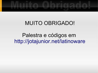 MUITO OBRIGADO!

    Palestra e códigos em
http://jotajunior.net/latinoware
 