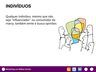INDIVÍDUOS

Qualquer indivíduo, mesmo que não
seja “influenciador” ou consumidor da
marca, também emite e busca opiniões.




Marketing em Mídias Sociais
 