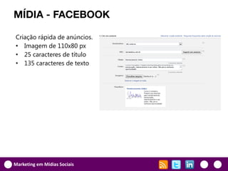 MÍDIA - FACEBOOK

Criação rápida de anúncios.
• Imagem de 110x80 px
• 25 caracteres de título
• 135 caracteres de texto




Marketing em Mídias Sociais
 