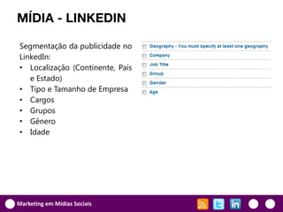 MÍDIA - LINKEDIN

Segmentação da publicidade no
LinkedIn:
• Localização (Continente, País
   e Estado)
• Tipo e Tamanho de Empresa
• Cargos
• Grupos
• Gênero
• Idade




Marketing em Mídias Sociais
 