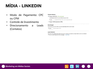 MÍDIA - LINKEDIN

• Modo de Pagamento: CPC
  ou CPM
• Controle de Investimento
• Direcionamento a Leads
  (Contatos)




Marketing em Mídias Sociais
 