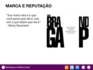 MARCA E REPUTAÇÃO

“Sua marca não é o que
você pensa que ela é, mas
sim o que dizem que ela é.”
- Marty Neumeier




Marketing em Mídias Sociais
 
