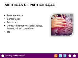 MÉTRICAS DE PARTICIPAÇÃO

• Favoritamentos
• Comentários
• Respostas
• Compartilhamentos Sociais (Likes,
  Tweets, +1 em conteúdo)
• etc




Marketing em Mídias Sociais
 
