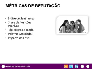 MÉTRICAS DE REPUTAÇÃO

• Índice de Sentimento
• Share de Menções
  Positivas
• Tópicos Relacionados
• Palavras Associadas
• Impacto da Crise




Marketing em Mídias Sociais
 