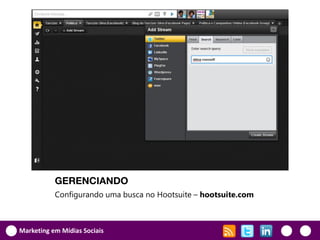 GERENCIANDO
           Configurando uma busca no Hootsuite – hootsuite.com



Marketing em Mídias Sociais
 