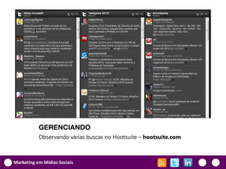 GERENCIANDO
           Observando várias buscas no Hootsuite – hootsuite.com



Marketing em Mídias Sociais
 
