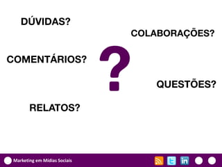 DÚVIDAS?
                               COLABORAÇÕES?

COMENTÁRIOS?



        RELATOS?
                               ?   QUESTÕES?




 Marketing em Mídias Sociais
 