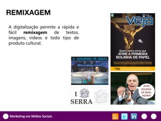 REMIXAGEM
A digitalização permite a rápida e
fácil  remixagem      de    textos,
imagens, vídeos e todo tipo de
produto cultural.




Marketing em Mídias Sociais
 