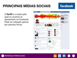 PRINCIPAIS MÍDIAS SOCIAIS

O Perfil é o modo pelo
qual os usuários se
apresentam no Facebook.
Pode ser utilizado apenas
por pessoas físicas.




Marketing em Mídias Sociais
 