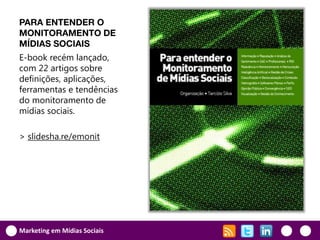 PARA ENTENDER O
MONITORAMENTO DE
MÍDIAS SOCIAIS
E-book recém lançado,
com 22 artigos sobre
definições, aplicações,
ferramentas e tendências
do monitoramento de
mídias sociais.

> slidesha.re/emonit




Marketing em Mídias Sociais
 