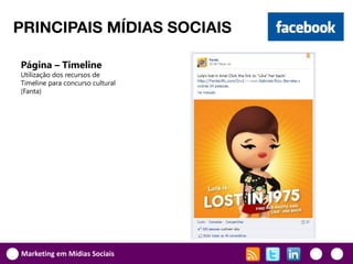 PRINCIPAIS MÍDIAS SOCIAIS

Página – Timeline
Utilização dos recursos de
Timeline para concurso cultural
(Fanta)




Marketing em Mídias Sociais
 