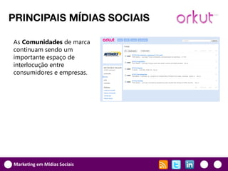 PRINCIPAIS MÍDIAS SOCIAIS

As Comunidades de marca
continuam sendo um
importante espaço de
interlocução entre
consumidores e empresas.




Marketing em Mídias Sociais
 
