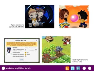 Ações especiais no
   aplicativo BuddyPoke




                              Product placement no
                              Colheita Feliz



Marketing em Mídias Sociais
 
