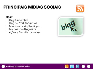PRINCIPAIS MÍDIAS SOCIAIS

Blogs:
• Blog Corporativo
• Blog de Produto/Serviço
• Relacionamento, Seeding e
   Eventos com Blogueiros
• Ações e Posts Patrocinados




Marketing em Mídias Sociais
 