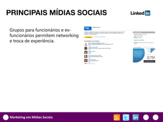 PRINCIPAIS MÍDIAS SOCIAIS

Grupos para funcionários e ex-
funcionários permitem networking
e troca de experiência.




Marketing em Mídias Sociais
 