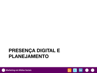 PRESENÇA DIGITAL E
  PLANEJAMENTO

Marketing em Mídias Sociais
 