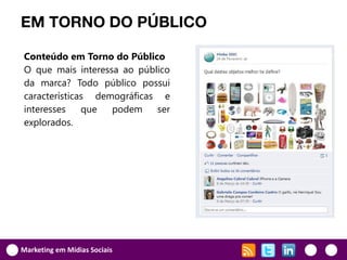 EM TORNO DO PÚBLICO

Conteúdo em Torno do Público
O que mais interessa ao público
da marca? Todo público possui
características demográficas e
interesses    que  podem    ser
explorados.




Marketing em Mídias Sociais
 