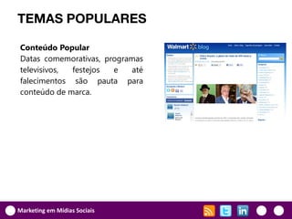 TEMAS POPULARES

Conteúdo Popular
Datas comemorativas, programas
televisivos, festejos  e   até
falecimentos são pauta para
conteúdo de marca.




Marketing em Mídias Sociais
 