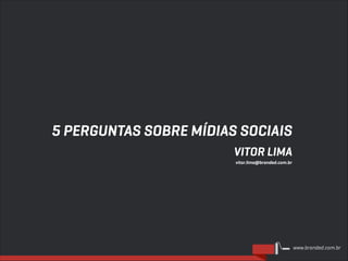 5 PERGUNTAS SOBRE MÍDIAS SOCIAIS
VITOR LIMA
vitor.lima@branded.com.br

www.branded.com.br

 