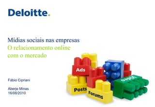 Mídias sociais nas empresas
O relacionamento online
com o mercado


Fábio Cipriani

Aberje Minas
16/08/2010
 