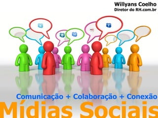 Mídias Sociais Comunicação + Colaboração + Conexão Willyans Coelho Diretor do RH.com.br 