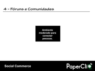 Ambiente
                  moderado para
                    conectar
                    pessoas.




Social Commerce
 