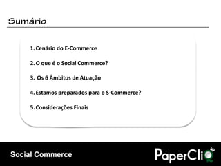 1. Cenário do E-Commerce

    2. O que é o Social Commerce?

    3. Os 6 Âmbitos de Atuação

    4. Estamos preparados para o S-Commerce?

    5. Considerações Finais




Social Commerce
 
