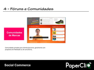 Comunidades
   de Marcas




Comunidades privadas para clientes/parceiros, geralmente com
propósitos de fidelidade ou de consultoria;




Social Commerce
 