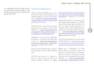 Mídias Sociais e Eleições 2010


ra. Considerando que esses blogs continu- Referências Bibliográficas
am produzindo conteúdo, podemos criar
grandes expectativas para as eleições presi- ALDÉ, Alessandra; ESCOBAR, Juliana e CHA- sul21.com.br/jornal/2010/11/blogues-podem-
denciáveis de 2014.                          GAS, Viktor. A febre dos blogs de política. Revista ser-o-germe-de-uma-nova-forma-de-organiza-
                                               FAMECOS, Edição nº 33, agosto de 2007. Dispo- cao-partidaria/> consultado em 21/11/2010.
                                               nível em <http://www.revistas.univerciencia.org/
                                               index.php/famecos/article/view/3257/3084> PENTEADO, Claúdio Luis de Camargo; SAN-
                                               consultado em 29/11/2010.                        TOS, Marcelo Burgos Pimentel de e ARAÚJO,
                                                                                                Rafael de Paula Aguiar. Blogs de Política: cami-
                                               DITOLVO, Mariana. M & M Online. Eleições: nhos para reflexão. Trabalho apresentado no I
                                               Marcelo Branco e as campanhas na internet. 2010. Congresso Anual da Associação Brasileira de Pes-
                                               Disponível em <http://www.mmonline.com.br/ quisadores de Comunicação e Política. Disponível
                                                                                                                                                               109
                                               noticias.mm?url=Eleicoes_Marcelo_Branco_e_ em           <http://www.fafich.ufmg.br/compolitica/
                                               as_campanhas_na_internet&origem=home>            anais2006/Penteado_Santos_e_Araujo_2006.
                                                                                                pdf> consultado em 29/11/2010.
                                               KARENINA, ANA. Blog Escritos Ideológicos.
                                               Ser blogueiro e o dilema dos posts diários. Dis-   POLATO, Amanda. Site R7.com. 10 de novembro
                                               ponível em <http://www.escritosideologicos.        de 2010. Disponível em <http://noticias.r7.com/bra-
                                               com/2010/04/ser-blogueiro-e-o-dilema-dos-          sil/noticias/internet-levou-a-eleicao-para-o-segundo-turno
                                               posts.html> consultado em 18/11/2010)              diz-coordenador-de-campanha-de-marina-20101110.html>.


                                               LEMOS, André e PALACIOS, Marcos (org). Jane- PRIMO, Alex e SMANIOTTO, Ana Maria
                                               las do ciberespaço. 1ª ed. Porto Alegre: Meridional, Reczek. Revista da Associação Nacional dos
                                               2001.                                                Programas de Pós-Graduação em Comunicação.
                                                                                                    Blogs como espaços de conversação: interações
                                               NATUSCH, Igor. Blog Sul 21. Blogues po- conversacionais na comunidade de blogs insanus1.
                                               dem ser o germe de uma nova forma de or- Disponível em <http://www.compos.org.br/
                                               ganização partidária. Disponível em <http:// seer/index.php/e-compos/article/view/67/67>
 