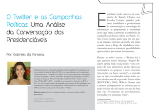 E
                                                                                                            mbalados pelo sucesso da cam-
O Twitter e as Campanhas                                                                                    panha de Barack Obama nos
                                                                                                            Estados Unidos, partidos polí-

Políticas: Uma Análise                                                                                      ticos, candidatos e profissionais
                                                                                                            de comunicação e tecnologia da
                                                                                                 informação se prepararam e investiram
da Conversação dos                                                                               nesta que seria a primeira experiência de
                                                                                                 campanhas políticas online no Brasil. As-

Presidenciáveis                                                                                  sim, vimos surgir, quase que em um pas-
                                                                                                 se de mágica, centenas de perfis em redes
                                                                                                 sociais, sites e blogs de candidatos entu-
                                                                                                 siasmados com as inúmeras possibilidades
                                                                                                 apresentadas por tantas ferramentas.
Por Gabriela da Fonseca
                                                                                                 Dentre as redes sociais, o Twitter foi a
                                                                                                 que ganhou maior destaque. Raquel Re-
                                                                                                 cuero define rede social como “um con-
                                                                                                 junto de dois elementos: atores (pessoas,
                Gabriela da Fonseca é jornalista graduada pela Faculdade de Comunicação da       instituições ou grupos) e suas conexões
                Universidade Federal da Bahia (UFBA) e faz especialização em Comunicação
                Organizacional, na Faculdade 2 de Julho. Atuou em assessoria de comunicação
                                                                                                 (interações ou laços sociais)”, e entende
                nas áreas de política e cultura - Prefeitura Municipal de Maragojipe, em 2007;   que os sites classificados como redes so-
                Fundação Cultural da Bahia (FUNCEB), em 2008 e 2009; e Teatro Castro             ciais são formas de expressão dessas redes
                Alves (TCA), 2009 e 2010 - e trabalhou em campanhas eleitorais em 2006 e
                2010. Em 2011, inicia o curso de mestrado no programa de Pós-graduação em        (RECUERO, 2009). Wilson Gomes tem
                Comunicação e Cultura Contemporâneas, da Faculdade de Comunicação da             a mesma compreensão ao afirmar que as
                UFBA, na linha de pesquisa Comunicação e Política.
                                                                                                 redes sociais não são redes sociais de fato,
                Palavras-chaves: Twitter, campanha política, interação, cultura política,        elas são ferramentas de enredamentos,
                participação.                                                                    formadas por inúmeras redes1.
                twitter.com/GabidaFonseca
                gabrieladafonseca@gmail.com                                                      1 Considerações realizadas durante aula ministrada pelo
                                                                                                 professor Wilson Gomes em 19 de junho de 2010, no curso
 
