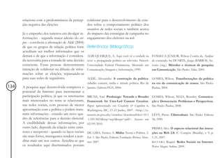 relaciona com a predominância da percep- colaborar para o desenvolvimento de estu-
      ção negativa das eleições.                 dos sobre o comportamento político dos
                                                 usuários de redes sociais e também acerca
      Já o empenho dos tuiteiros em divulgar in- do impacto das estratégias de campanha no
      formações - segunda maior adesão do cor- engajamento dos eleitores na web.
      pus - corrobora a afirmação de Aldé (2004)
      de que os grupos de relação política forte Referências Bibliográficas
      acreditam ser melhor informados que os
      demais e de que a informação é considera- ALBUQUERQUE, A. Aqui você vê a verdade na             FONSECA JÚNIOR, Wilson Corrêa da. Análise
      da necessária para a tomada de uma decisão tevê: a propaganda política na televisão. Niterói:   de conteúdo. In: DUARTE, Jorge; BARROS, An-
      consciente. Essas pessoas demonstraram Universidade Federal Fluminense, Mestrado em             tonio (org.). Métodos e técnicas de pesquisa
      intenção de colaborar na difusão de infor- Comunicação, Imagem e Informação, 1999.              em Comunicação. São Paulo: Atlas, 2005.
      mações sobre as eleições, repassando-as
      para suas redes de seguidores.             ALDÉ, Alessandra. A construção da política:         GOMES, Wilson. Transformações da política
                                                     cidadão comum, mídia e atitude política. Rio de na era da comunicação de massa. São Paulo:
134   A pesquisa aqui desenvolvida comprova o        Janeiro: Editora FGV, 2004.                     Paulus, 2004.
      potencial da Internet para incrementar a
      participação política, já que os internautas   BRUNS, Axel. Produsage: Towards a Broader        GOMES, Wilson; MAIA, Rousiley. Comunica-
      mais interessados no tema se relacionam,       Framework for User-Led Content Creation.         ção e Democracia: Problemas e Perspectivas.
      nas redes sociais, com pessoas de menor        Paper apresentado em Creativity & Cognition 6,   São Paulo: Paulus, 2008.
      aproximação com a política e podem trans-      Washington, DC, 13-15 Junho, 2007. <http://ci-
      mitir informações - criando um novo qua-       teseerx.ist.psu.edu/viewdoc/download?doi=10.1    LÉVY, Pierre. Cibercultura. São Paulo. Editora
      dro de referências para a decisão eleitoral.   .1.105.3421&rep=rep1&type=pdf>. Acesso em        34, 1999.
      A credibilidade dessas informações, por        02/09/2010.
      outro lado, depende da relação entre emis-                                                      PRIMO, Alex. O aspecto relacional das intera-
      sores e receptores - quando os laços sociais   DE LIMA, Venício A. Mídia: Teoria e Política. 2. ções na Web 2.0. E- Compós (Brasília), v. 9, p.
      são mais fortes, interagentes tendem a acre-   Ed. 1. São Paulo, Editora Fundação Perseu Abra- 1-21, 2007.
      ditar mais um nos outros. Acredita-se que      mo: 2007.                                        RECUERO, Raquel. Redes Sociais na Internet.
      os resultados aqui discriminados possam                                                         Porto Alegre: Sulina, 2009.
 