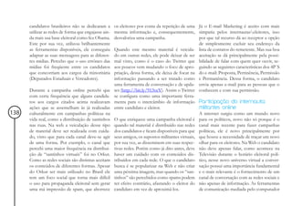 candidatos brasileiros não se dedicaram a       os eleitores por conta da repetição de uma Já o E-mail Marketing é aceito com mais
      utilizar as redes de forma que engajasse ain-   mesma informação e, consequentemente, simpatia pelos internautaseleitores, isso
      da mais sua base eleitoral como fez Obama.      desvaloriza uma campanha.                     por que tal recurso dá ao receptor a opção
      Este por sua vez, utilizou brilhantemente                                                     de simplesmente excluir seu endereço da
      as ferramentas disponíveis, ele conseguiu       Quando este mesmo material é veicula- lista de contatos do remetente. Mas sua boa
      adaptar as suas mensagens para as diferen-      do em outras redes, ele pode deixar de ser aceitação se dá principalmente pela possi-
      tes mídias. Percebo que o uso errôneo das       mal visto, como é o caso do Twitter que bilidade de falar com quem quer ouvir, se-
      mídias foi freqüente entre os candidatos        aos poucos vem mudando o foco de apro- guindo as seguintes características dos 4P´S
      que concorriam aos cargos da minoritária        priação, dessa forma, ele deixa de focar na do e-mail: Proposta, Pertinência, Permissão
      (Deputados Estaduais e Vereadores).             informação passando a ser tratado como e Permanência. Dessa forma, o candidato
                                                      uma ferramenta de conversação e de upda- envia apenas e-mail para as pessoas que o
      Durante a campanha online percebi que           tes (http://bit.ly/913vcV). Assim o Twitter conhecem e com sua permissão.
      com certa frequência que alguns candida-        se configura como uma importante ferra-
      tos aos cargos citados acima realizavam         menta para o intercâmbio de informação Participação do internauta:
      ações que se assemelham às já realizadas        entre candidato e eleitor.                    militantes online
138   culturalmente em campanhas políticas na                                                       A internet surgiu como um mundo novo
      vida real, como a distribuição de santinhos     O que enriquece uma campanha eleitoral é para os políticos, novo não só porque é o
      nas ruas. Na web a veiculação desse tipo        quando tal material é distribuído nas redes canal mais recente para fazer campanhas
      de material deve ser realizada com cuida-       dos candidatos e ficam disponíveis para que políticas, ele é novo principalmente por
      do, visto que para cada canal deve-se agir      seus amigos, os supostos militantes virtuais, que houve a necessidade de traçar um novo
      de uma forma. Por exemplo, o canal que          por sua vez, as disseminem em suas respec- olhar para os eleitores. Na Web o candidato
      percebi uma maior frequência na distribui-      tivas redes. Porém como já dito antes, deve não deve apenas falar, como acontece na
      ção de “santinhos virtuais” foi no Orkut.       haver um cuidado com os conteúdos dis- Televisão durante o horário eleitoral polí-
      Como as redes sociais são distintas aceitam     tribuídos em cada rede. O que o candidato tico, nesse novo universo virtual a conver-
      os conteúdos de diferentes formas. Apesar       busca é se popularizar na Web e não criar sação possui uma importância fundamental
      do Orkut ser mais utilizado no Brasil ele       uma péssima imagem, mas quando os “san- e o mais relevante é o fornecimento de um
      tem um foco social que torna mais difícil       tinhos” são percebidos como spams podem canal de conversação com as redes sociais e
      o uso para propaganda eleitoral sem gerar       ter efeito contrário, afastando o eleitor do não apenas de informação. As ferramentas
      uma má impressão de spam, que aborrece          candidato em vez de aproximá-los.             de comunicação mediada pelo computador
 