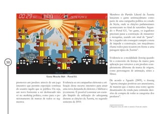 Membros do Partido Liberal da Áustria
                                                                                                 lançaram o game antimuçulmano como
                                                                                                 parte de uma campanha política no estado
                                                                                                 de Styria, onde as eleições parlamentares
                                                                                                 aconteceram no final de setembro. Segun-
                                                                                                 do o Portal G1, “no game, os jogadores
                                                                                                 precisam parar a construção de minaretes6
                                                                                                 e mesquitas, usando um sinal de “parar”.
                                                                                                 Se o jogador não conseguir cumprir a meta
                                                                                                 de impedir a construção, um muçulmano
                                                                                                 chama todos para rezarem em frente a uma
                                                                                                 paisagem típica da Áustria”.

                                                                                                 Evidencia-se a modalidade licensing quando
                                                                                                 há a concessão da licença da marca para
50                                                                                               aplicação por terceiros a um produto com-
                                                                                                 pletamente diferente da marca de origem,
                                                                                                 como personagens de animação, séries e
                                                                                                 filmes.
                                 Game Mosche Bab - Portal G1.
                                                                                                 De acordo a Aguado (2009), o licensing
     promover um produto através de um jogo       Evidencia-se em campanhas eleitorais a uti-    “aporta sinergias positivas aos anunciantes,
     interativo que permite exposição contínua    lização desse recurso interativo para atrair   de maneira que a marca atua como agente
     do usuário àquilo que se publica. Ou seja,   uma nova demanda de eleitores e fidelizar a    dinamizador da venda para estimular deci-
     um novo horizonte a ser desbravado não       já existente. É possível constatar um exem-    sões de compra de todas as categorias dos
     só no marketing político, como para o po-    plo límpido da utilização do advergaming       produtos”.
     sicionamento de marcas de todos os seg-      durante as eleições da Áustria, no segundo
     mentos.                                      semestre de 2010.
                                                                                                 6 Pequenas torres de onde se anuncia à hora das orações
 