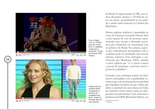 do Brasil. O representante do PR, com ví-
                          deos divertidos, abarcou 1.353.820 de vo-
                          tos nas urnas11, possibilitando ao seu parti-
                          do a quinta maior bancada na Câmara dos
                          Deputados.

                          Muitos analistas atribuem à quantidade de
                          votos do Francisco Everardo Oliveira Silva
                          a uma espécie de voto de protesto, repre-
     Com o slogan
     “vote no Tiririca,   sentando uma via que o eleitorado encon-
     pior que tá não      trou para manifestar sua insatisfação com
     fica”, o candidato
     conquistou o
                          os políticos do Brasil. No entanto, supõe-
     eleitorado - Canal   se que a identificação da população com o
     do Youtube 2222      candidato pode ter arrebatado uma série de
     Tiririca.
                          eleitores indecisos. Essa afirmação é cor-
54                        roborada por Mendonça (2001), quando
                          o autor explicita que “se o eleitor começa
                          a gostar do programa, o próximo passo é
                          gostar do candidato”.

                          Contudo, essas estratégias podem ser facil-
                          mente confundidas com a publicidade en-
                          coberta que está terminantemente proibida
                          pela legislação brasileira. Já que a linha que
     Vinheta 45 anos
     da Rede Globo        difere a exposição de uma marca em forma
     comparada ao         de conteúdo é muito tênue e pode ser ultra-
     discurso do
     candidato José
                          passada sem parcimônia. Como denuncia o
     Serra - Canal do     professor da ESPM, Raul Santa Helena, em
     Youtube Abra los
     ojos channel,        11 Ibdem.
 