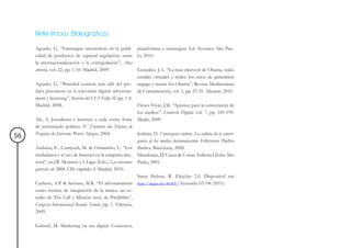 Referências Bibliográficas

     Aguado, G. “Estrategias interactivas en la publi- plataformas e estratégias. Ed. Novatec. São Pau-
     cidad de productos de especial regulación: entre lo, 2010.
     la internacionalización y la corregulación”, Área
     abierta, vol. 22, pp. 1-10. Madrid, 2009.                González, J. L. “La base electoral de Obama, redes
                                                              sociales virtuales y reales: los casos de generation
     Aguado, G. “Branded content más allá del pro- engage y moms for Obama”, Revista Mediterránea
     duct placement en la televisión digital: advertain- de Comunicación, vol. 1, pp. 25-35. Alicante, 2010.
     ment y licensing”, Revista del CES Felipe II, pp. 1-8.
     Madrid, 2008.                                            Flores Vivar, J.M. “Apuntes para la reinvención de
                                                              los medios”, Contexto Digital, vol. 7, pp. 185-199.
     Alé, A. Jornalistas e internet: a rede como fonte Madri, 2009.
     de informação política. IV Encontro dos Núcleos de
     Pesquisa da Intercom. Porto Alegre, 2004.                Jenkins, H. Convergence culture. La cultura de la conver-
56
                                                              gencia de los medios decomunicación. Ediciones Paidós
     Anduiza, E., Cantijoch, M. & Cristancho, C. “Los Ibérica. Barcelona, 2008.
     ciudadanos y el uso de Internet en la campaña elec- Mendonça, D. Casos & Coisas. Editora Globo. São
     toral”, en J.R. Montero y I. Lago (Eds.), Las elecciones Paulo, 2001.
     generales de 2008, CIS: capítulo 4. Madrid, 2010.
                                                              Santa Helena, R. Eleições 2.0. Disponível em
     Cachero, A.P. & Serrano, M.R. “El advertainment http://migre.me/4c96X (Acessado 03/04/2011)
     como técnica de integración de la marca: un es-
     tudio de The Call y Mission zero, de Pirellifilm”,
     Congreso Internacional Brands Trends, pp. 1. Valencia,
     2009.

     Gabriel, M. Marketing na era digital. Conceitos,
 
