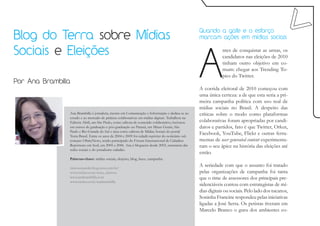 Blog do Terra sobre Mídias
                                                                                                    Quando a gafe e o esforço
                                                                                                    marcam ações em mídias sociais




                                                                                                    A
Sociais e Eleições                                                                                              ntes de conquistar as urnas, os
                                                                                                                candidatos nas eleições de 2010
                                                                                                                tinham outro objetivo em co-
                                                                                                                mum: chegar aos Trending To-
                                                                                                                pics do Twitter.
Por Ana Brambilla
                                                                                                    A corrida eleitoral de 2010 começou com
                                                                                                    uma única certeza: a de que esta seria a pri-
                                                                                                    meira campanha política com uso real de
                                                                                                    mídias sociais no Brasil. A despeito das
                Ana Brambilla é jornalista, mestre em Comunicação e Informação e dedica-se ao       críticas sobre o modo como plataformas
                estudo e ao mercado de práticas colaborativas em mídias digitais. Trabalhou na
                Editora Abril, em São Paulo, como editora de conteúdo colaborativo, lecionou        colaborativas foram apropriadas por candi-
                em cursos de graduação e pós-graduação no Paraná, em Minas Gerais, São              datos e partidos, fato é que Twitter, Orkut,
                Paulo e Rio Grande do Sul e atua como editora de Mídias Sociais do portal
                Terra Brasil. Entre os anos de 2004 e 2009 foi cidadã repórter do noticiário sul-
                                                                                                    Facebook, YouTube, Flickr e outras ferra-
                coreano OhmyNews, tendo participado do Fórum Internacional de Cidadãos              mentas de user generated content experimenta-
                Repórteres em Seul, em 2005 e 2006. Ana é blogueira desde 2003, entusiasta das      ram o seu ápice na história das eleições até
                redes sociais e do jornalismo cidadão.
                                                                                                    então.
                Palavras-chave: mídias sociais, eleições, blog, buzz, campanha.

                eleicoesnarede.blog.terra.com.br/
                                                                                                    A seriedade com que o assunto foi tratado
                www.twitter.com/terra_eleicoes                                                      pelas organizações de campanha foi tanta
                www.anabrambilla.com                                                                que o time de assessores dos principais pre-
                www.twitter.com/anabrambilla
                                                                                                    sidenciáveis contou com estrategistas de mí-
                                                                                                    dias digitais ou sociais. Pelo lado dos tucanos,
                                                                                                    Soninha Francine respondeu pelas iniciativas
                                                                                                    ligadas a José Serra. Os petistas tiveram em
                                                                                                    Marcelo Branco o guru dos ambientes co-
 