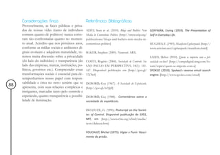 Considerações finais                           Referências Bibliográficas
     Provavelmente, as faces públicas e priva-
     das de nossas vidas (tanto de indivíduos       ADAY, Sean et al. (2010). Blogs and Bullets: New GOFFMAN, Erving (1959). The Presentation of
     comuns quanto de políticos) nunca estive-      Media in Contentious Politics. [http://www.usip.org/ Self in Everyday Life.
     ram tão confrontadas quanto no momen-          publications/blogs-and-bullets-new-media-in-
     to atual. Acredito que nos próximos anos,      contentious-politics]                                HUGHES, E. (1993). Manifesto Cypherpunk. [http://
     conforme as mídias sociais e ambientes di-                                                          www.activism.net/cypherpunk/manifesto.html]
     gitais evoluam e adquiram maturidade, ve-      BAKER, Stephen (2009). Numerati. ARX.
     remos muita discussão sobre a privacidade                                                           SALES, Heber (2010). Quem se importa com a pri-
     (do lado do indivíduo) e transparência (do     COSTA, Rogério (2004). Sociedade de Controle. In: vacidade on-line? [http://campidigital.ning.com/fo-
     lado das empresas, marcas, instituições, po-   SÃO PAULO EM PERSPECTIVA, 18(1): 161- rum/topics/quem-se-importa-com-a]
     líticos, governos etc.). Compreender essas     167. Disponível publicação em [http://goo.gl/ SPOKEO (2010). Spokeo’s reverse email search
     transformações sociais é essencial para de-    TXTwf]                                               engine. [http://www.spokeo.com/email]
     sempenharmos nosso papel com respon-
     sabilidade e ética no novo cenário que se      DEBORD, Guy (1967). A Sociedade do Espetáculo.
88   apresenta, com suas relações complexas e       [http://goo.gl/m1JpI]
     instigantes, marcadas tanto pelo controle e
     espetáculo, quanto transparência e possibi-    DEBORD, Guy (1988). Comentários sobre a
     lidade de iluminação.                          sociedade do espetáculo.


                                                    DELEUZE, G. (1990). Postscript on the Societ-
                                                    ies of Control. Disponível publicação de 1992,
                                                    MIT, em [http://www.n5m.org/n5m2/media/
                                                    texts/deleuze.htm]

                                                    FOUCAULT, Michel (1975). Vigiar e Punir: Nasci-
                                                    mento da prisão.
 