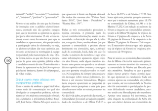 tudantil”, “exílio”, “secretário”, “constituin- que aparecem à frente na disputa eleitoral.   de Serra 66.337 e a de Marina 17.193. Seis
      te”, “ministro”, “prefeito” e “governador”. Os títulos das mesmas são: “Dilma Presi-          horas após esta primeira pesquisa constata-
                                                      denta 2010”, “José Serra - Presidente” e      mos que o número aumentara para: 15.170
      Notou-se na análise do site que há formas “Marina Silva - PV”.                                na comunidade de Dilma, 66.346 e a de
      de interação com o público eleitor/inter-                                                     Marina 17.232. Com relação ao número de
      nauta, contudo não são gerados espaços Todas as três comunidades possuíam a                   fóruns e enquetes as comunidades apresen-
      para que se mostrem as opiniões ou apoios mesma estrutura. A primeira parte do                tavam: a de Dilma 92 páginas de tópicos de
      por parte dos internautas. O site servia so- layout continha informações acerca da co-        fóruns e 2 páginas de enquetes, a de Serra
      mente como uma ferramenta para que o munidade: a descrição do que ela é, idio-                11 páginas de fóruns e 1 de enquetes e a de
      candidato se apresentasse, não propiciando ma, categoria, dono, moderadores (os que           Marina 29 páginas de fóruns e 2 de enque-
      a participação ativa do eleitorado, ou seja, acessam a comunidade e podem alterar             tes. É necessário destacar que cada página,
      os eleitores podiam dar suas opiniões, en- livremente seu conteúdo), tipo, a privaci-         seja de tópicos de fóruns ou enquetes, pos-
      tretanto as mesmas se restringiam à equipe dade do conteúdo, local, data em que foi           suía cerca de 50 tópicos.
      responsável pela manutenção do site. Des- criada e o número de membros. Logo após
      sa forma, notou-se que não havia a preocu- estas informações aparecem alguns tópi-            Para ter acesso ao conteúdo das comunida-
100   pação de gerar uma opinião pública sobre cos dos fóruns, onde algum membro co-                des de Dilma e Serra foi necessário primei-
      o candidato através do site. Possivelmente a locava uma pauta em questão e os demais          ramente se tornar membro das mesmas, já
      forma de apresentar-se de José Serra para o dão sua opinião sobre a mesma, e uma guia         a comunidade de Marina era liberada para
      público se limitasse, dentro do ciberespaço, que nos permite visualizar todos os tópi-        não membros. Percebeu-se que a partici-
      às redes sociais.                               cos. Na seqüência há sempre uma enquete       pação nesses grupos ficava restrita àque-
                                                      em destaque sobre temas polêmicos, po-        les que apoiavam os candidatos. Cada um
      Orkut como meio oficioso em                     líticos e até mesmo brincadeiras. Depois      entrava apenas na comunidade do político
      campanhas políticas                             desta enquete apareciam as perguntas de       que votaria, até na comunidade de Marina
      Com o intuito de analisar o papel do Orkut algumas outras pesquisas e uma guia para           não foi encontrada a participação de pes-
      como meio de comunicação no qual são visualizarmos todas as outras presentes na               soas defendendo outros candidatos, mes-
      divulgadas as campanhas políticas, selecio- comunidade.                                       mo sendo esta liberada para não-membros.
      namos as três maiores comunidades virtuais No dia 10 de julho, no período da manhã, as        Apenas uma exceção foi encontrada, em
      dos candidatos à presidência Dilma Rous- comunidades possuíam as seguintes quanti-            uma enquete na comunidade de Serra em
      seff, José Serra e Marina Silva por serem os dades de membros: a de Dilma 15.147, a           que um eleitor deixava um comentário de
 